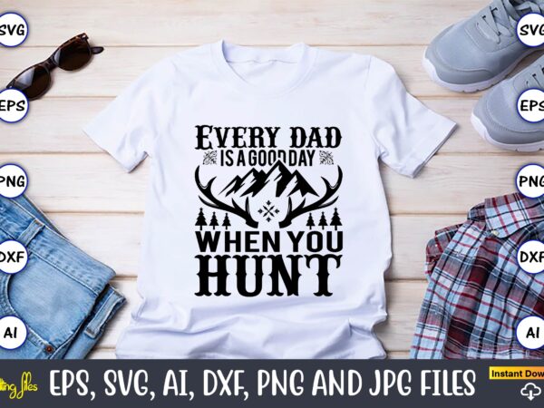 Every dad is a good day whenyou hunt,hunting svg bundle, hunting season, guns print, animal, hunter svg, deer, monogram, svg, digital cut file for cricut silhouette, png, eps,hunting designs bundle