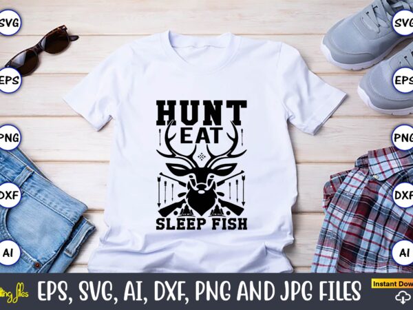 Hunt eat sleep fish,hunting svg bundle, hunting season, guns print, animal, hunter svg, deer, monogram, svg, digital cut file for cricut silhouette, png, eps,hunting designs bundle svg, deer art svg,