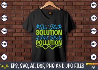 Be the solution not the pollution,Earth Day,Earth Day svg,Earth Day design,Earth Day svg design,Earth Day t-shirt, Earth Day t-shirt design,Globe SVG, Earth SVG Bundle, World, Floral Globe Cut Files For