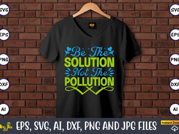 Be the solution not the pollution,earth day,earth day svg,earth day design,earth day svg design,earth day t-shirt, earth day t-shirt design,globe svg, earth svg bundle, world, floral globe cut files for