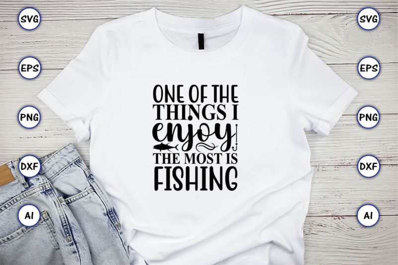 One of the things i enjoy the most is fishing,Fishing,fishing t-shirt,fishing svg design,fishing svg bundle, fishing bundle svg, fishing svg, fish svg, fishing flag svg, fisherman flag svg, fisher svg,
