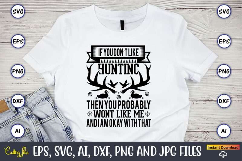 If you don’t like hunting then you probably wont like me and i am okay with that,Hunting Svg Bundle, Hunting Season, Guns Print, Animal, Hunter Svg, Deer, Monogram, Svg, Digital