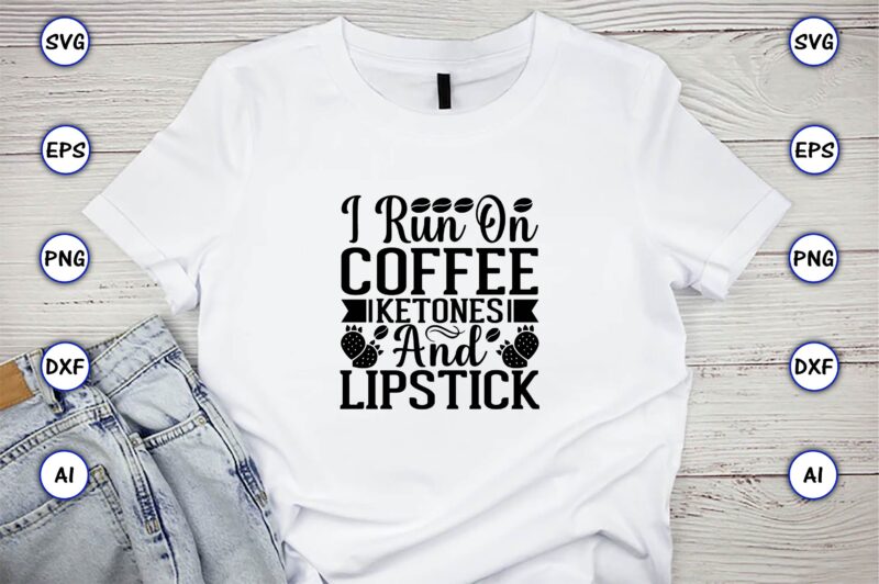I run on coffee ketones and lipstick,Keto,Keto t-shirt, Keto design, Keto svg, Keto svg design, Keto t-shirt design, Keto svg cut file, Keto vector,Keto SVG Bundle, Keto Life SVG, keto
