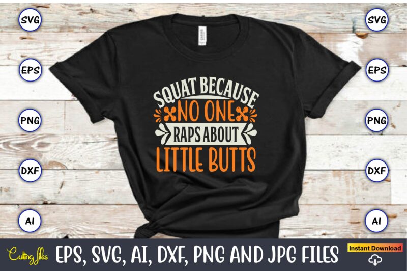 Squat because no one raps about little butts,Fitness & gym svg bundle,Fitness & gym svg, Fitness & gym,t-shirt, Fitness & gym t-shirt, t-shirt, Fitness & gym design, Fitness svg, gym