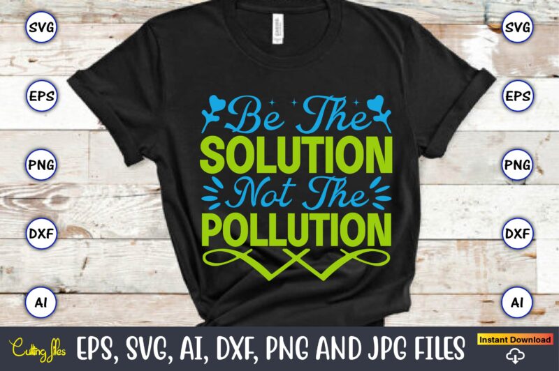 Be the solution not the pollution,Earth Day,Earth Day svg,Earth Day design,Earth Day svg design,Earth Day t-shirt, Earth Day t-shirt design,Globe SVG, Earth SVG Bundle, World, Floral Globe Cut Files For