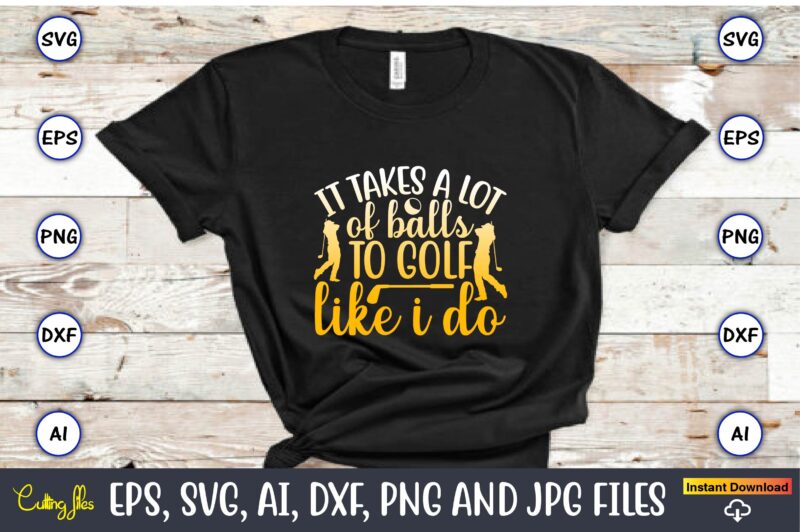 It takes a lot of balls to golf like i do,Golf,Golf t-shirt, Golf design,Golf svg, Golf svg design, Golf bundle,Golf SVG Bundle, Golfing Svg, Golfer Svg Quotes,Golf Svg Bundle, Golf