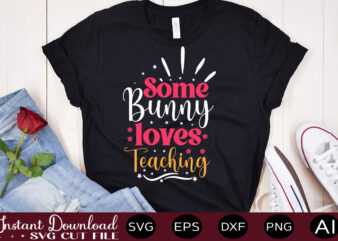 Some Bunny Loves Teaching vector t-shirt design,Easter SVG, Easter SVG Bundle, Easter PNG Bundle, Bunny Svg, Spring Svg, Rainbow Svg, Svg Files For Cricut, Sublimation Designs Downloads Easter SVG Mega