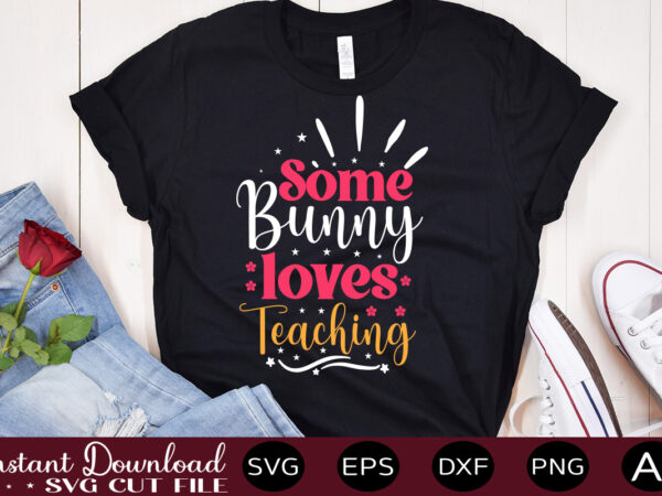 Some bunny loves teaching vector t-shirt design,easter svg, easter svg bundle, easter png bundle, bunny svg, spring svg, rainbow svg, svg files for cricut, sublimation designs downloads easter svg mega