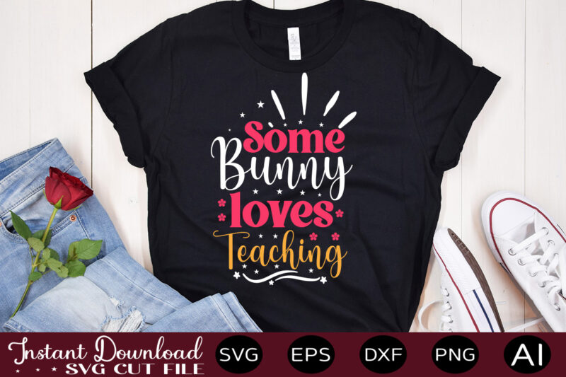 Some Bunny Loves Teaching vector t-shirt design,Easter SVG, Easter SVG Bundle, Easter PNG Bundle, Bunny Svg, Spring Svg, Rainbow Svg, Svg Files For Cricut, Sublimation Designs Downloads Easter SVG Mega