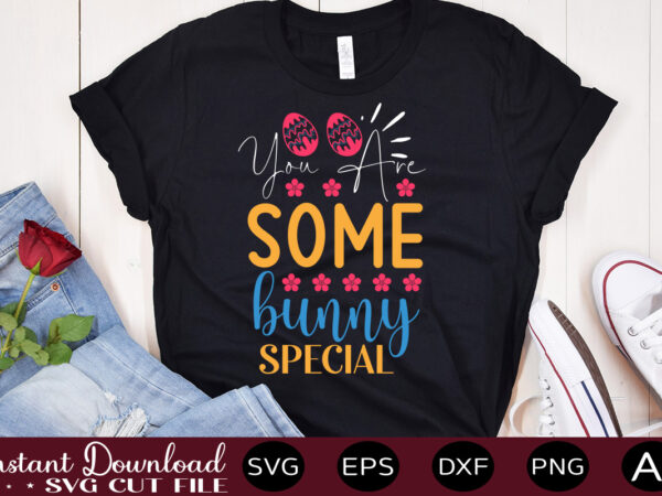 You are some bunny special vector t-shirt design,easter svg, easter svg bundle, easter png bundle, bunny svg, spring svg, rainbow svg, svg files for cricut, sublimation designs downloads easter svg