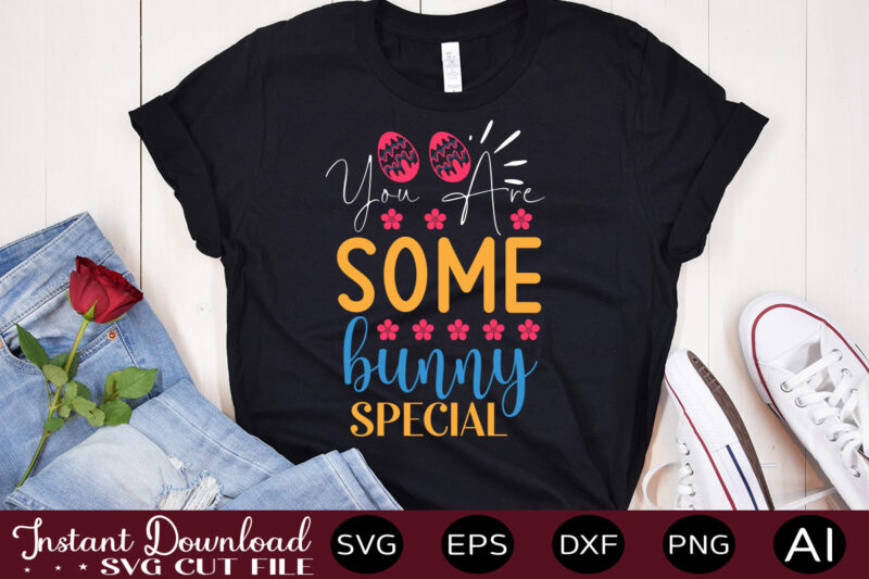 You Are Some Bunny Special vector t-shirt design,Easter SVG, Easter SVG Bundle, Easter PNG Bundle, Bunny Svg, Spring Svg, Rainbow Svg, Svg Files For Cricut, Sublimation Designs Downloads Easter SVG
