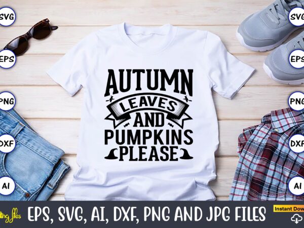 Autumn leaves and pumpkins’ please,halloween,halloween t-shirt, halloween design,halloween svg,halloween t-shirt, halloween t-shirt design, halloween svg bundle, halloween clipart bundle, halloween cut file, halloween clipart vectors, halloween clipart svg, halloween svg