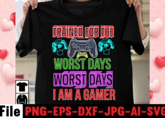 Trained For The Worst Days Worst Days I Am A Gamer T-shirt Design,gaming t-shirt bundle, gaming t-shirts, gaming t shirts amazon, gaming t shirt designs, gaming t shirts mens, t-shirt