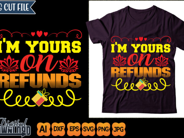 I’m yours on refunds t shirt design for sale