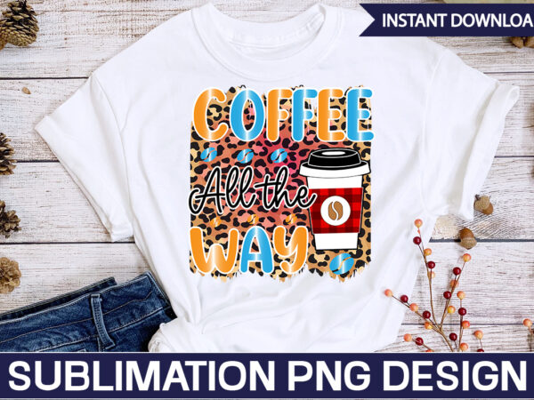 Coffee all the way sublimation coffee sublimation bundle, coffee svg,coffee sublimation bundle coffee bundle coffee png coffee clipart mama needs coffee quote coffee sayings sublimation design instant download,valentine coffee png