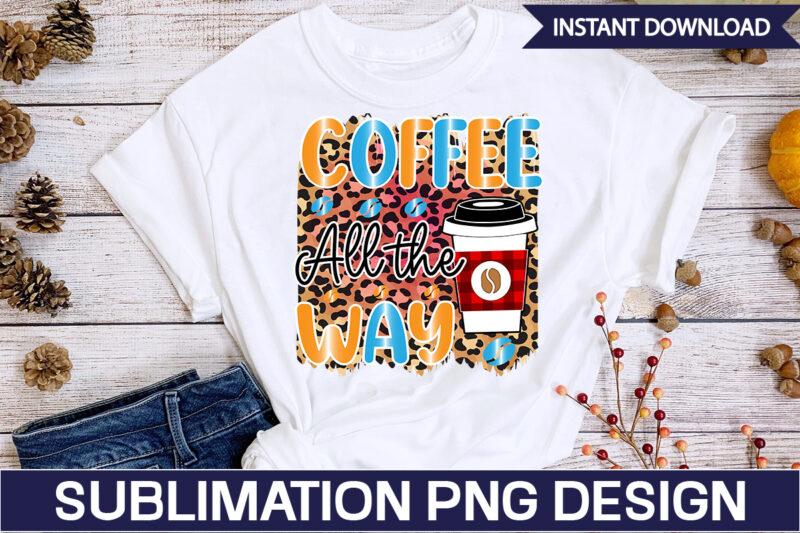 Coffee All the Way Sublimation Coffee Sublimation Bundle, Coffee SVG,Coffee Sublimation Bundle Coffee Bundle Coffee PNG Coffee Clipart Mama needs Coffee Quote Coffee Sayings Sublimation design Instant download,Valentine Coffee Png