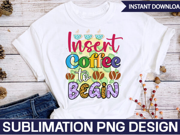 Insert coffee to begin sublimation coffee sublimation bundle, coffee svg,coffee sublimation bundle coffee bundle coffee png coffee clipart mama needs coffee quote coffee sayings sublimation design instant download,valentine coffee png