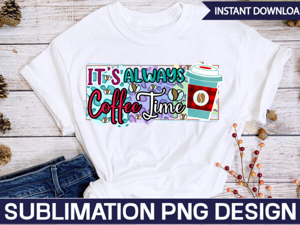 Its always coffee time sublimation coffee sublimation bundle, coffee svg,coffee sublimation bundle coffee bundle coffee png coffee clipart mama needs coffee quote coffee sayings sublimation design instant download,valentine coffee png