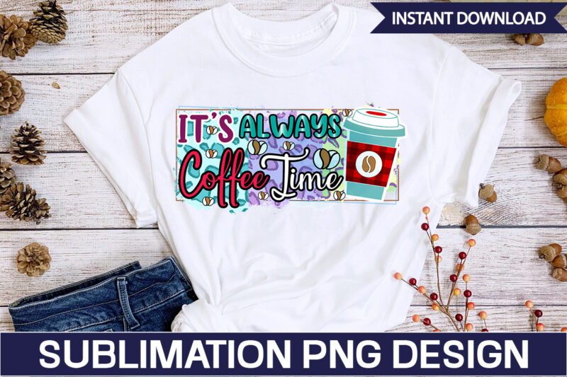 Its Always Coffee Time Sublimation Coffee Sublimation Bundle, Coffee SVG,Coffee Sublimation Bundle Coffee Bundle Coffee PNG Coffee Clipart Mama needs Coffee Quote Coffee Sayings Sublimation design Instant download,Valentine Coffee Png