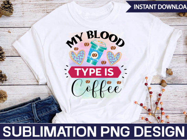 My blood type is coffee sublimation coffee sublimation bundle, coffee svg,coffee sublimation bundle coffee bundle coffee png coffee clipart mama needs coffee quote coffee sayings sublimation design instant download,valentine coffee