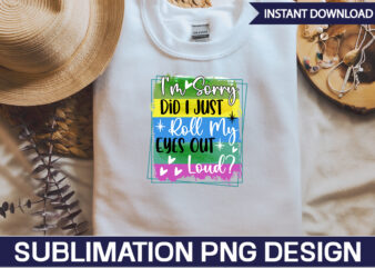 I’m Sorry Did I Just Roll My Eyes Out Loud Sublimation Sarcastic png , sarcastic png bundle, sarcastic text design, funny png bundle, sarcasm png,Sarcasm Png Bundle, Sarcastic Bundle Png,