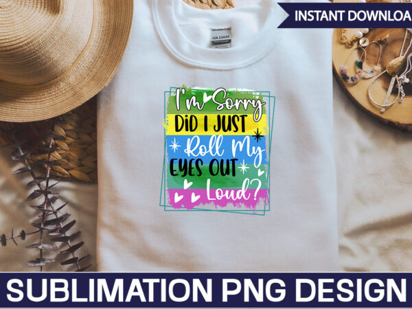 I’m sorry did i just roll my eyes out loud sublimation sarcastic png , sarcastic png bundle, sarcastic text design, funny png bundle, sarcasm png,sarcasm png bundle, sarcastic bundle png,