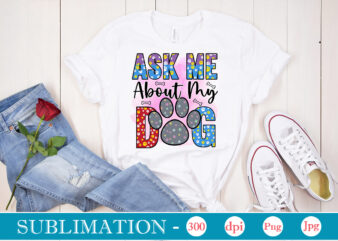 Ask Me About My Dog Sublimation, Dog Sublimation png Bundle,dog lover svg,animal pet owner svg,funny dog shirt png,dog mom png,gift for pet owner png,dog shirt png digital,Dog paws png sublimation t shirt vector