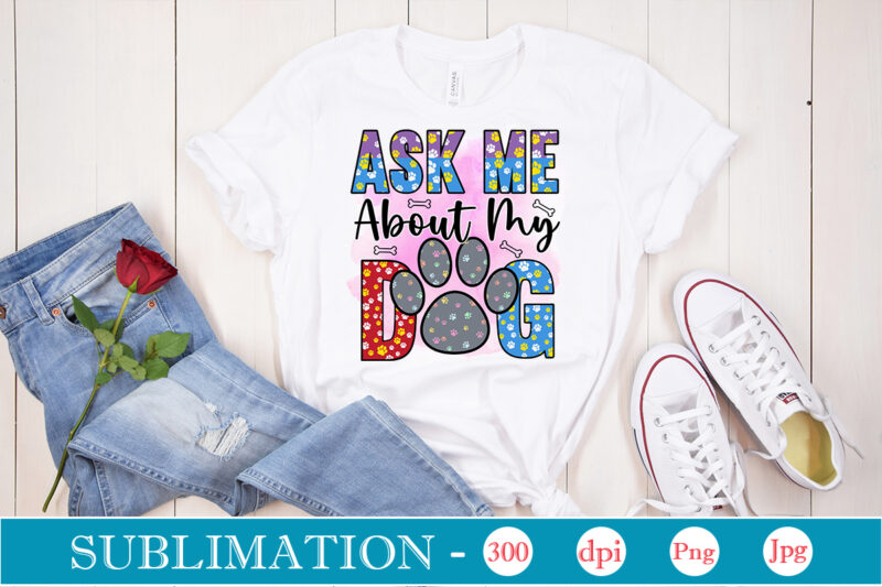 Ask Me About My Dog Sublimation, Dog Sublimation png Bundle,dog lover svg,animal pet owner svg,funny dog shirt png,dog mom png,gift for pet owner png,dog shirt png digital,Dog paws png sublimation