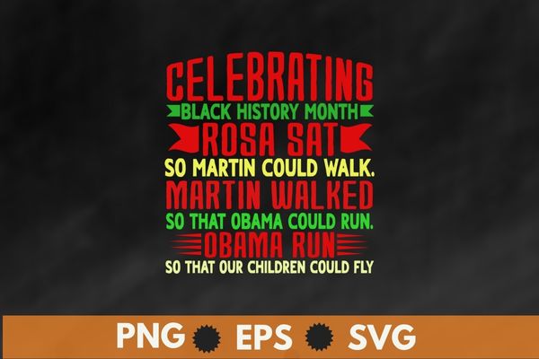 Celebrating black history month, Rosa sat so Martin could walk. martin walked so that obama could run.so that our children could fly t shirt design vector,