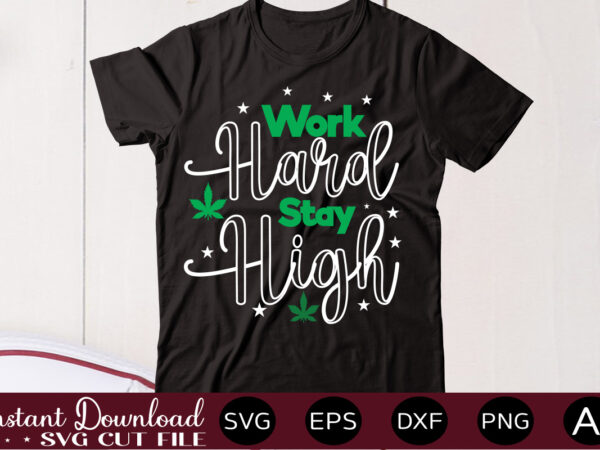 Work hard stay high t shirt design,weed svg mega bundle,weed svg mega bundle , cannabis svg mega bundle , 120 weed design , weed t-shirt design bundle , weed svg