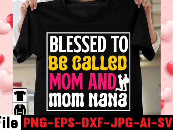 Blessed to be called mom and mom nana t-shirt design,happy mothers day svg free; mothers day free svg; our first mothers day svg; mothers day quotes svg; mothers day shirts