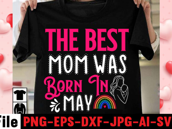 The best mom was born in may t-shirt design,happy mothers day svg free; mothers day free svg; our first mothers day svg; mothers day quotes svg; mothers day shirts svg;