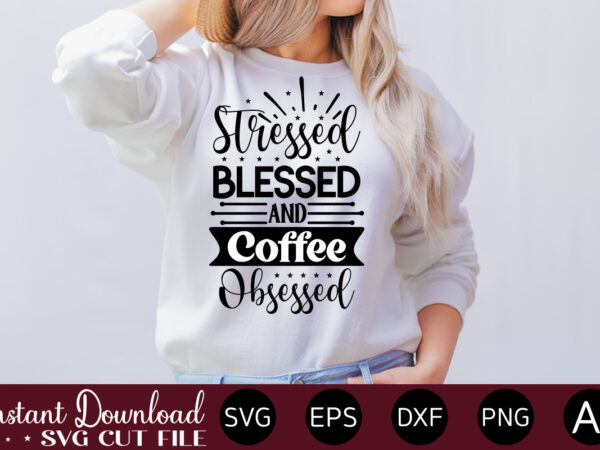 Stressed blessed and coffee obsessed vector t-shirt bundle coffee quotes svg bundle, coffee svg, love iced coffe, mug sayings svg, coffee sayings, mug quote svg, png, eps, jpg, dxf, cricut
