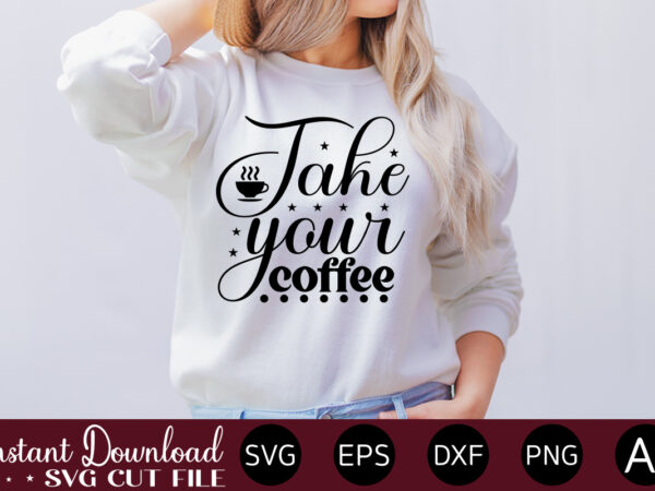 Take your coffee vector t-shirt bundle coffee quotes svg bundle, coffee svg, love iced coffe, mug sayings svg, coffee sayings, mug quote svg, png, eps, jpg, dxf, cricut digital coffee