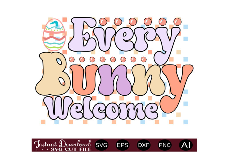Every Bunny Welcomevector t shirt design,Easter SVG, Easter SVG Bundle, Easter PNG Bundle, Bunny Svg, Spring Svg, Rainbow Svg, Svg Files For Cricut, Sublimation Designs Downloads Easter SVG Mega Bundle,
