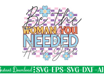 Be The Woman You Needed As A Girl t shirt design, Women’s day svg, svg file for womens day, women day png, commercial png files for women’s day, womens day
