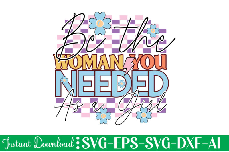 Be The Woman You Needed As A Girl t shirt design, Women's day svg, svg file for womens day, women day png, commercial png files for women's day, womens day