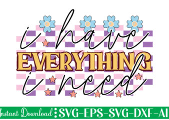 I Have Everything I Need t shirt design, Women’s day svg, svg file for womens day, women day png, commercial png files for women’s day, womens day print files instant