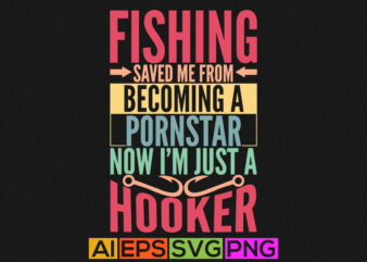 fishing saved me from becoming a pornstar now i’m just a hooker, fishing vector t shirt design