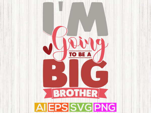 I’m going to be a big brother, celebrate best friendship gift, funny brother t shirt template