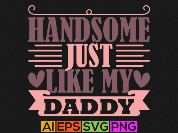 Handsome just like my daddy quote design, like daddy happy father’s day graphic, handsome just dad t shirt svg cut file
