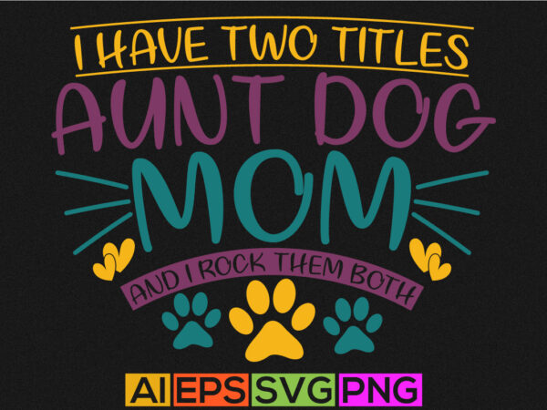 I have two titles aunt dog mom and i rock them both, titles aunt, funny dog mom saying graphic design