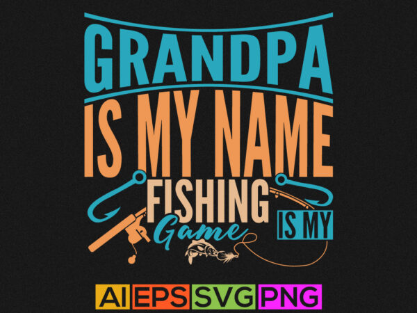 Grandpa is my name fishing is my game, sport life funny fishing graphic, fishing tee graphic template