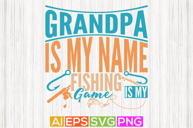 grandpa is my name fishing is my game, sport life funny fishing graphic, fishing tee graphic template