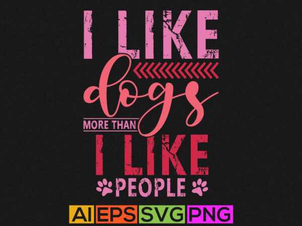 I like dogs more than i like people shirt graphic, typography dog quotes, animals dog art, typography pet t shirt template