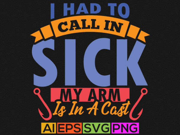 I had to call in sick my arm is in a cast, sport wildlife funny fishing t shirt graphic