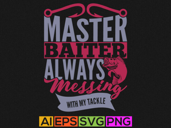 Master baiter always messing with my tackle, fishing fisherman funny fishing quotes, fish t shirt design, fishing element vector art