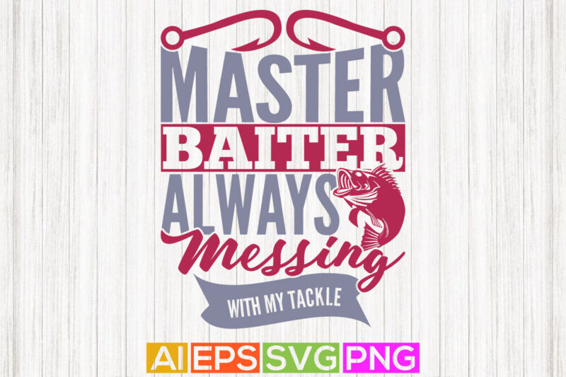 master baiter always messing with my tackle, fishing fisherman funny fishing quotes, fish t shirt design, fishing element vector art