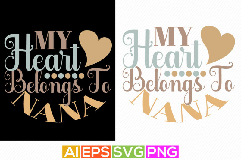 my heart belongs to nana, anniversary wedding for nana design, birthday gift from nana, valentine typography t shirt quotes silhouette vector art