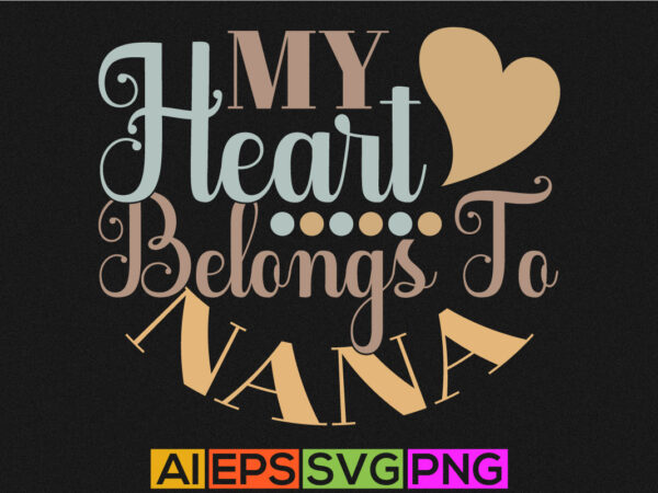 My heart belongs to nana, anniversary wedding for nana design, birthday gift from nana, valentine typography t shirt quotes silhouette vector art